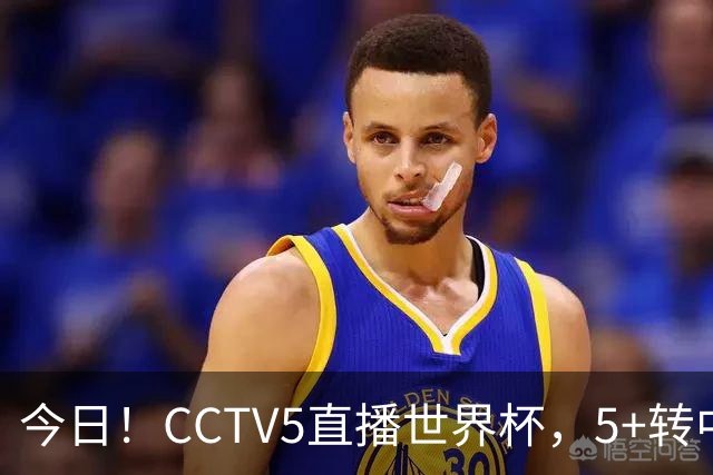 今日！CCTV5直播世界杯，5+转中国男篮+中国女排，网络转奥运冠军孙杨出战+足协杯等
