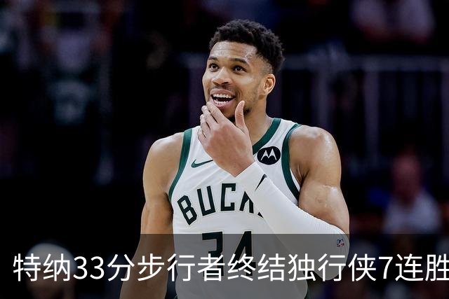 特纳33分步行者终结独行侠7连胜 雄鹿大胜76人